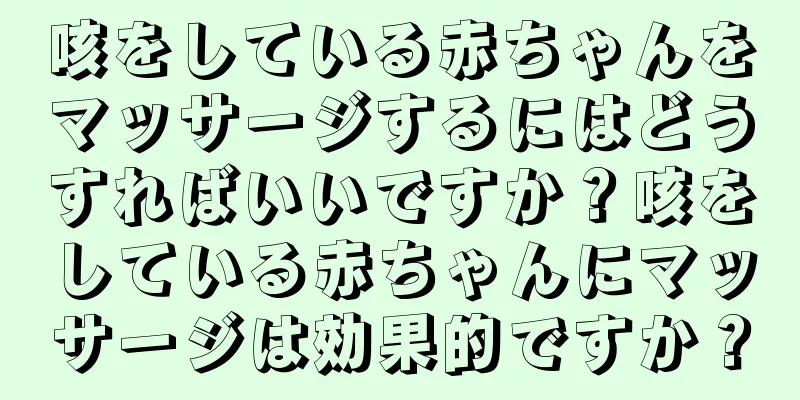 咳をしている赤ちゃんをマッサージするにはどうすればいいですか？咳をしている赤ちゃんにマッサージは効果的ですか？