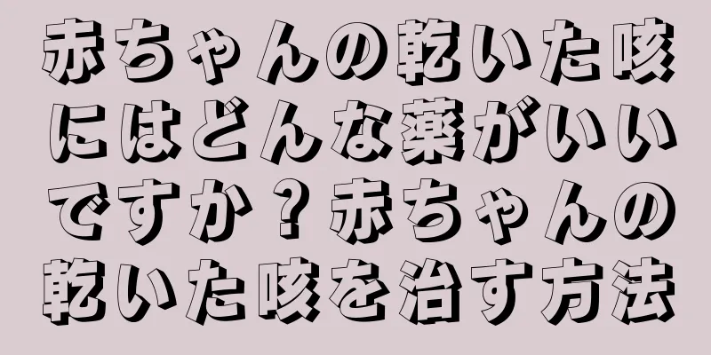赤ちゃんの乾いた咳にはどんな薬がいいですか？赤ちゃんの乾いた咳を治す方法