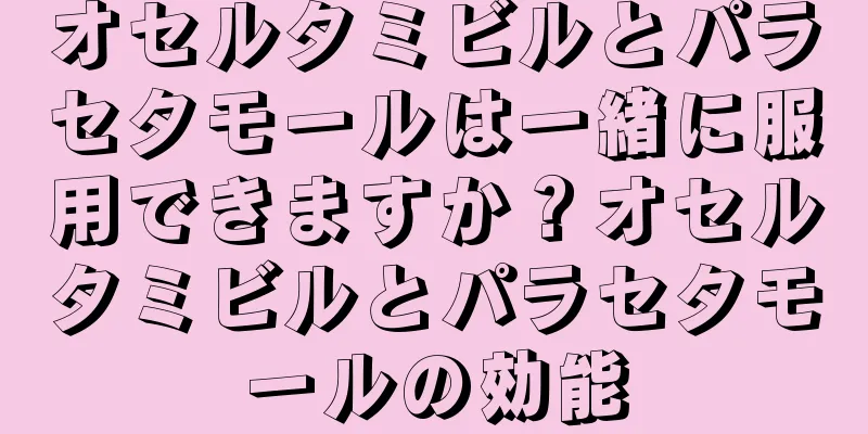 オセルタミビルとパラセタモールは一緒に服用できますか？オセルタミビルとパラセタモールの効能