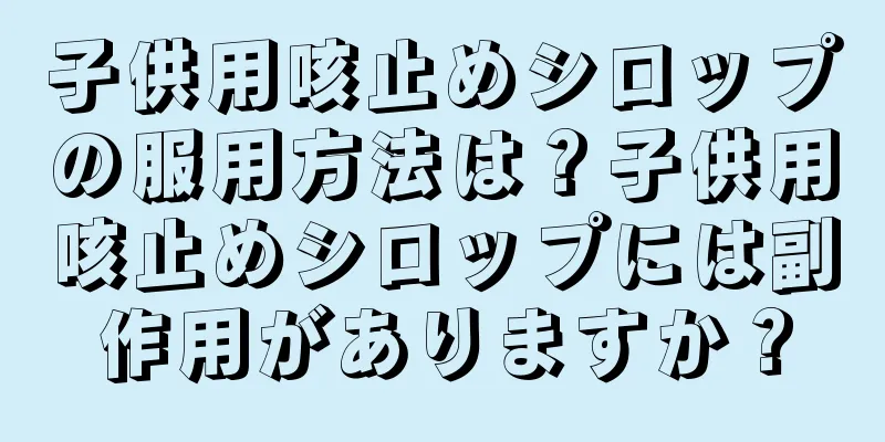 子供用咳止めシロップの服用方法は？子供用咳止めシロップには副作用がありますか？