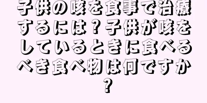 子供の咳を食事で治療するには？子供が咳をしているときに食べるべき食べ物は何ですか？