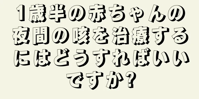 1歳半の赤ちゃんの夜間の咳を治療するにはどうすればいいですか?