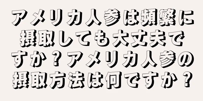 アメリカ人参は頻繁に摂取しても大丈夫ですか？アメリカ人参の摂取方法は何ですか？