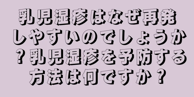 乳児湿疹はなぜ再発しやすいのでしょうか？乳児湿疹を予防する方法は何ですか？