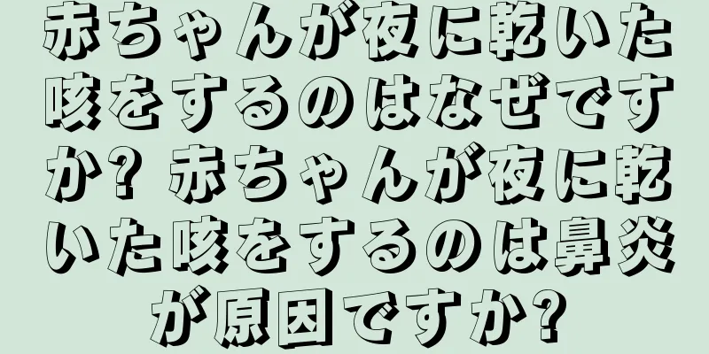 赤ちゃんが夜に乾いた咳をするのはなぜですか? 赤ちゃんが夜に乾いた咳をするのは鼻炎が原因ですか?
