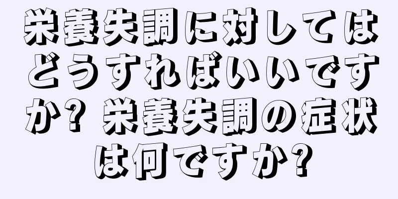 栄養失調に対してはどうすればいいですか? 栄養失調の症状は何ですか?