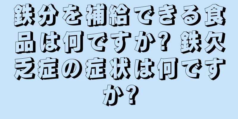 鉄分を補給できる食品は何ですか? 鉄欠乏症の症状は何ですか?