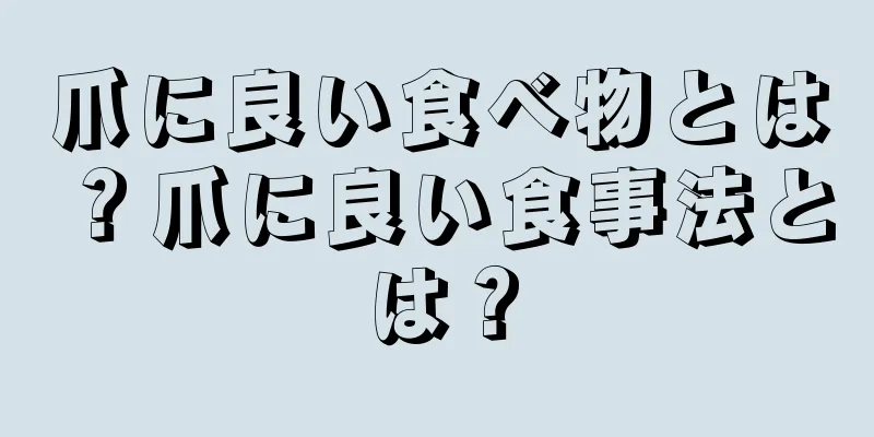 爪に良い食べ物とは？爪に良い食事法とは？