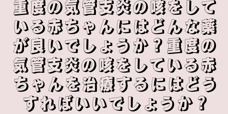 重度の気管支炎の咳をしている赤ちゃんにはどんな薬が良いでしょうか？重度の気管支炎の咳をしている赤ちゃんを治療するにはどうすればいいでしょうか？
