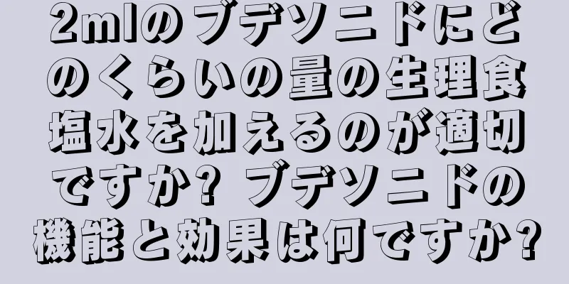 2mlのブデソニドにどのくらいの量の生理食塩水を加えるのが適切ですか? ブデソニドの機能と効果は何ですか?