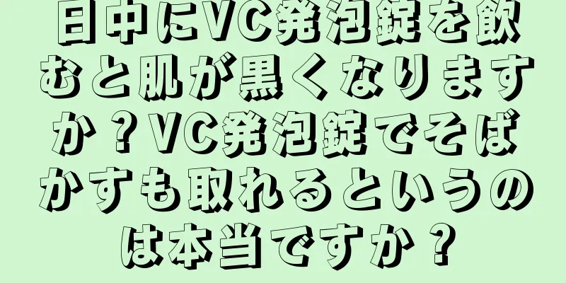 日中にVC発泡錠を飲むと肌が黒くなりますか？VC発泡錠でそばかすも取れるというのは本当ですか？