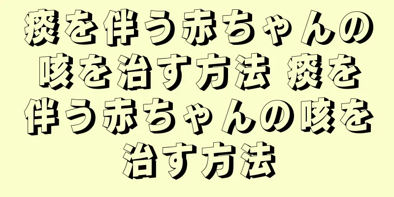 痰を伴う赤ちゃんの咳を治す方法 痰を伴う赤ちゃんの咳を治す方法