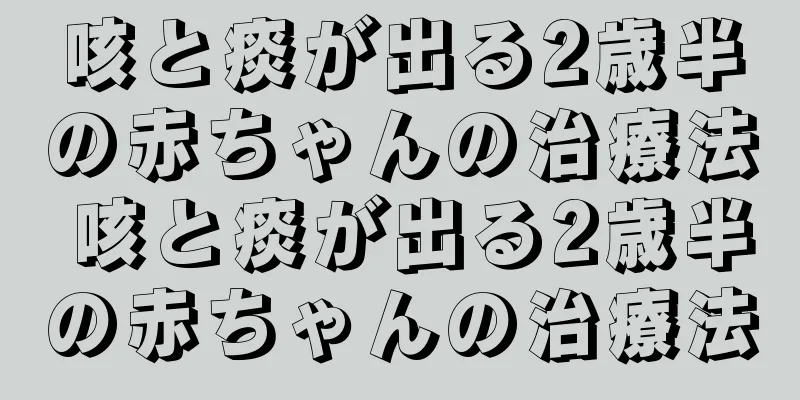 咳と痰が出る2歳半の赤ちゃんの治療法 咳と痰が出る2歳半の赤ちゃんの治療法