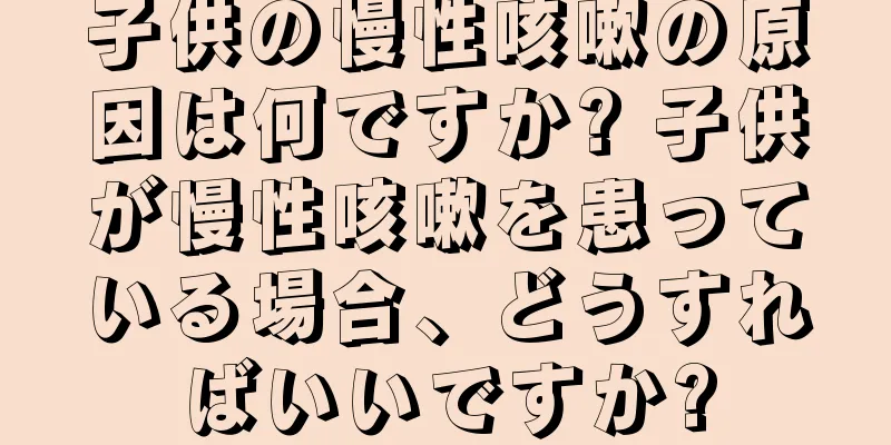 子供の慢性咳嗽の原因は何ですか? 子供が慢性咳嗽を患っている場合、どうすればいいですか?