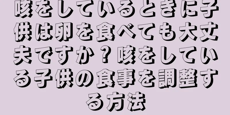 咳をしているときに子供は卵を食べても大丈夫ですか？咳をしている子供の食事を調整する方法
