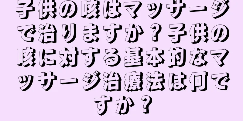 子供の咳はマッサージで治りますか？子供の咳に対する基本的なマッサージ治療法は何ですか？
