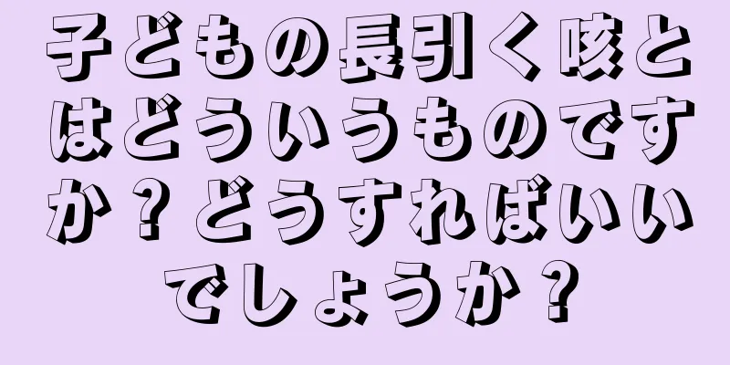 子どもの長引く咳とはどういうものですか？どうすればいいでしょうか？