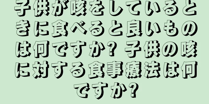 子供が咳をしているときに食べると良いものは何ですか? 子供の咳に対する食事療法は何ですか?