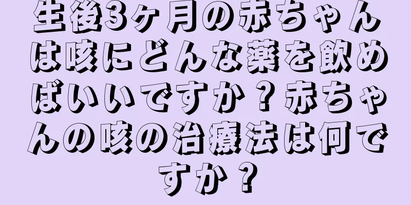 生後3ヶ月の赤ちゃんは咳にどんな薬を飲めばいいですか？赤ちゃんの咳の治療法は何ですか？