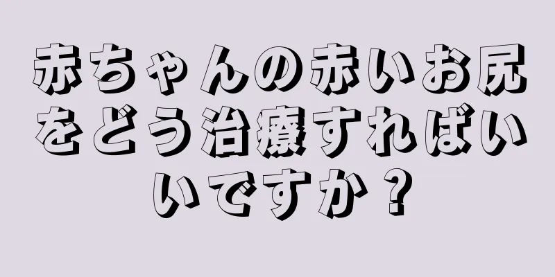 赤ちゃんの赤いお尻をどう治療すればいいですか？