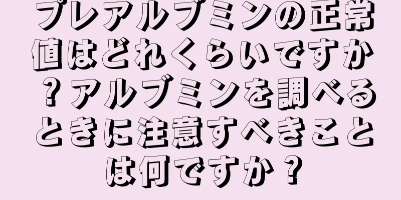 プレアルブミンの正常値はどれくらいですか？アルブミンを調べるときに注意すべきことは何ですか？