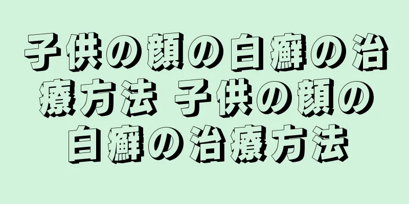 子供の顔の白癬の治療方法 子供の顔の白癬の治療方法
