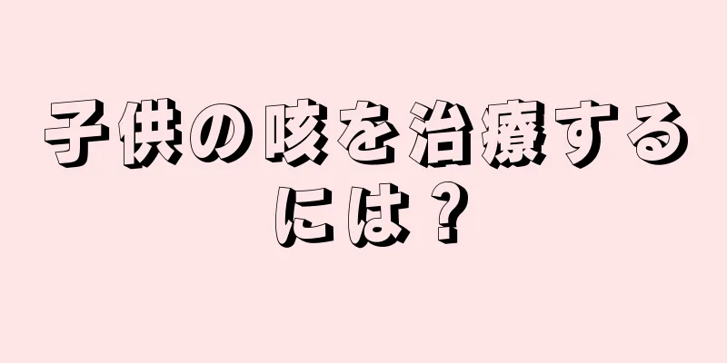 子供の咳を治療するには？