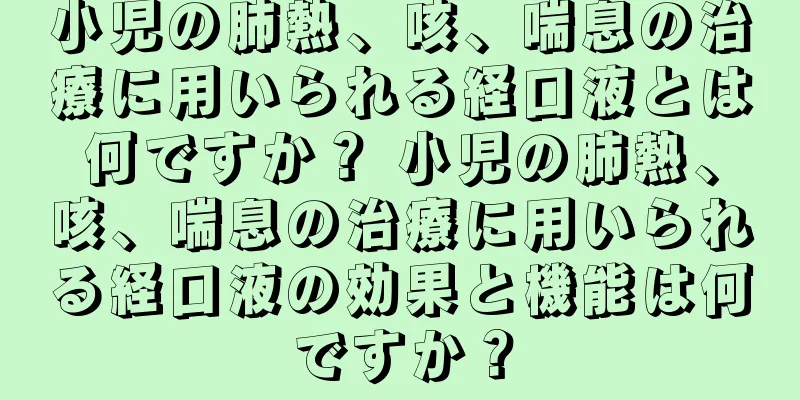 小児の肺熱、咳、喘息の治療に用いられる経口液とは何ですか？ 小児の肺熱、咳、喘息の治療に用いられる経口液の効果と機能は何ですか？