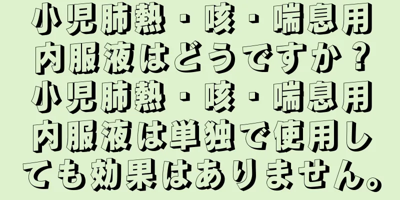 小児肺熱・咳・喘息用内服液はどうですか？小児肺熱・咳・喘息用内服液は単独で使用しても効果はありません。