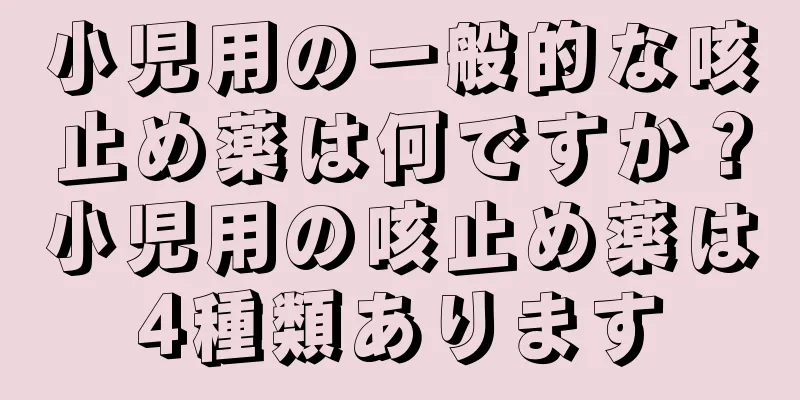 小児用の一般的な咳止め薬は何ですか？小児用の咳止め薬は4種類あります
