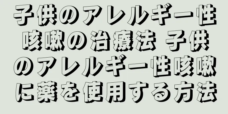 子供のアレルギー性咳嗽の治療法 子供のアレルギー性咳嗽に薬を使用する方法