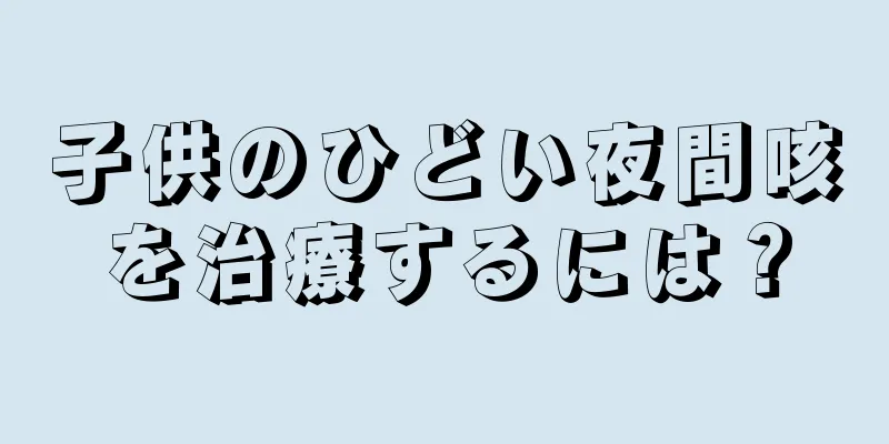 子供のひどい夜間咳を治療するには？
