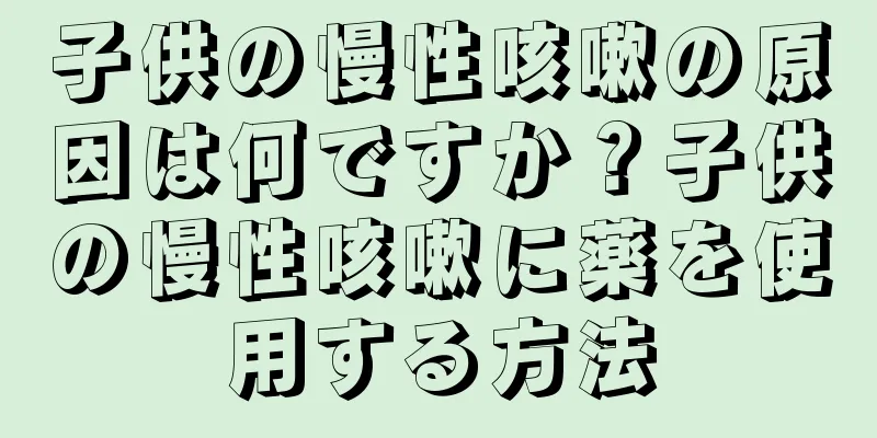 子供の慢性咳嗽の原因は何ですか？子供の慢性咳嗽に薬を使用する方法