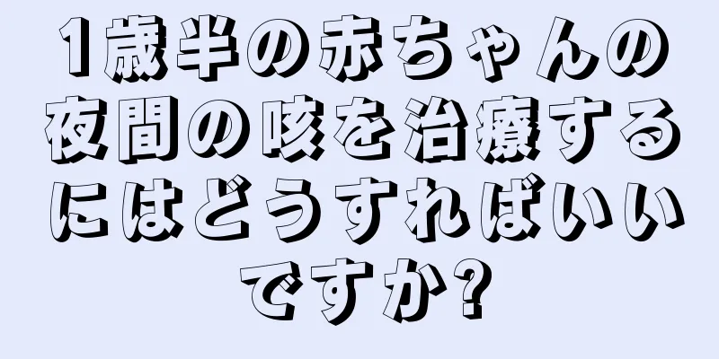 1歳半の赤ちゃんの夜間の咳を治療するにはどうすればいいですか?