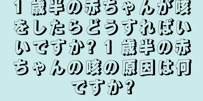 1 歳半の赤ちゃんが咳をしたらどうすればいいですか? 1 歳半の赤ちゃんの咳の原因は何ですか?
