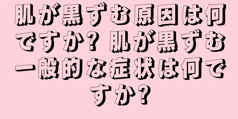 肌が黒ずむ原因は何ですか? 肌が黒ずむ一般的な症状は何ですか?