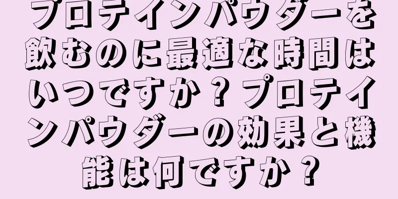 プロテインパウダーを飲むのに最適な時間はいつですか？プロテインパウダーの効果と機能は何ですか？