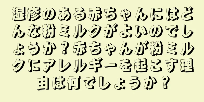 湿疹のある赤ちゃんにはどんな粉ミルクがよいのでしょうか？赤ちゃんが粉ミルクにアレルギーを起こす理由は何でしょうか？