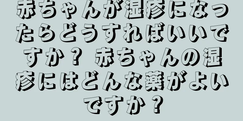 赤ちゃんが湿疹になったらどうすればいいですか？ 赤ちゃんの湿疹にはどんな薬がよいですか？