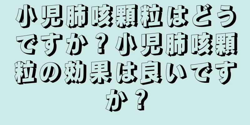 小児肺咳顆粒はどうですか？小児肺咳顆粒の効果は良いですか？