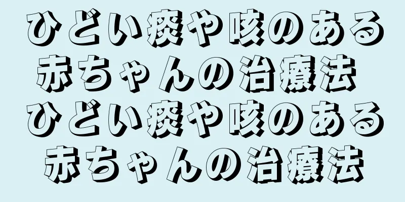 ひどい痰や咳のある赤ちゃんの治療法 ひどい痰や咳のある赤ちゃんの治療法