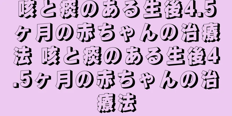 咳と痰のある生後4.5ヶ月の赤ちゃんの治療法 咳と痰のある生後4.5ヶ月の赤ちゃんの治療法