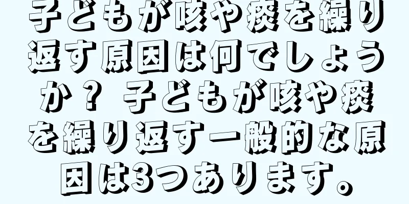 子どもが咳や痰を繰り返す原因は何でしょうか？ 子どもが咳や痰を繰り返す一般的な原因は3つあります。
