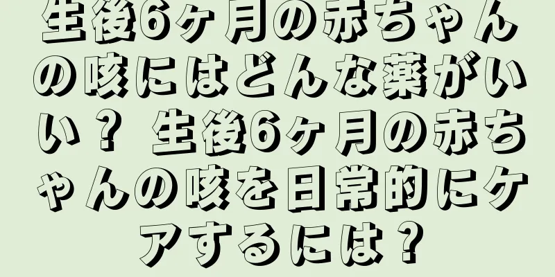 生後6ヶ月の赤ちゃんの咳にはどんな薬がいい？ 生後6ヶ月の赤ちゃんの咳を日常的にケアするには？