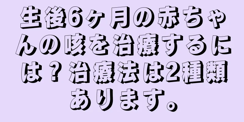 生後6ヶ月の赤ちゃんの咳を治療するには？治療法は2種類あります。
