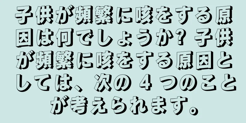 子供が頻繁に咳をする原因は何でしょうか? 子供が頻繁に咳をする原因としては、次の 4 つのことが考えられます。