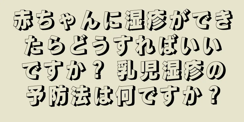 赤ちゃんに湿疹ができたらどうすればいいですか？ 乳児湿疹の予防法は何ですか？