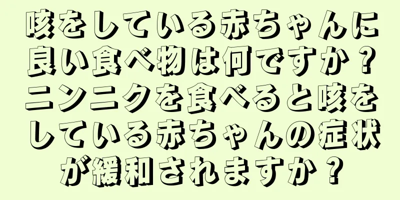 咳をしている赤ちゃんに良い食べ物は何ですか？ニンニクを食べると咳をしている赤ちゃんの症状が緩和されますか？