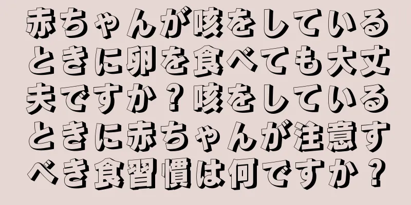 赤ちゃんが咳をしているときに卵を食べても大丈夫ですか？咳をしているときに赤ちゃんが注意すべき食習慣は何ですか？