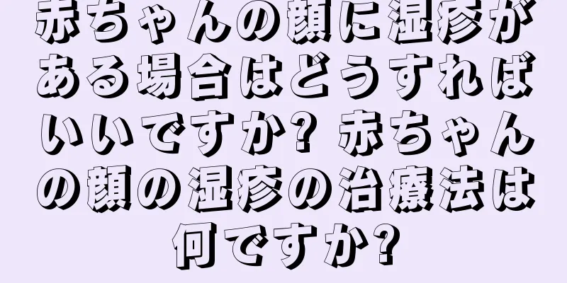 赤ちゃんの顔に湿疹がある場合はどうすればいいですか? 赤ちゃんの顔の湿疹の治療法は何ですか?
